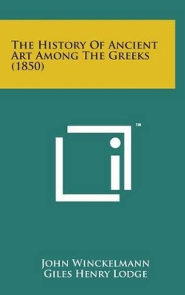 The History of Ancient Art Among the Greeks (1850) by John Winckelmann 9781498164542