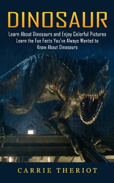 Dinosaur: Learn About Dinosaurs and Enjoy Colorful Pictures (Learn the Fun Facts You've Always Wanted to Know About Dinosaurs) by Carrie Theriot 9781774857557