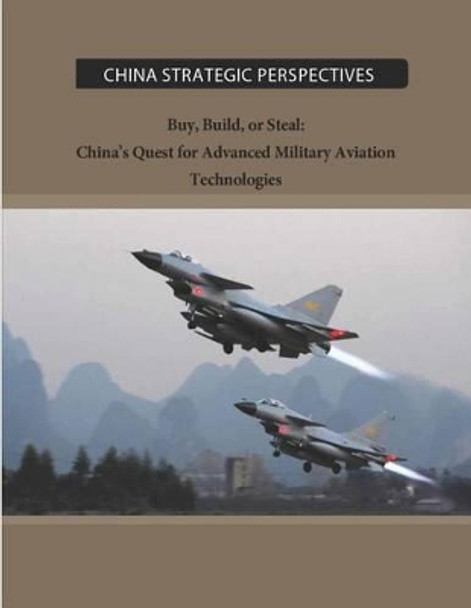 Buy, Build, or Steal: China's Quest for Advanced Military Aviation Technologies by Institute for National Strategic Studies 9781500255329