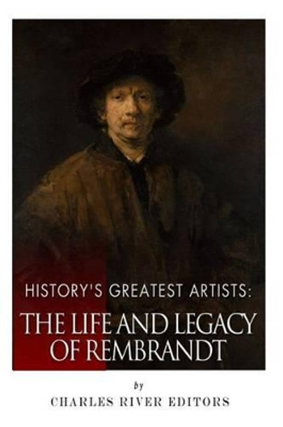 History's Greatest Artists: The Life and Legacy of Rembrandt by Charles River Editors 9781514229316