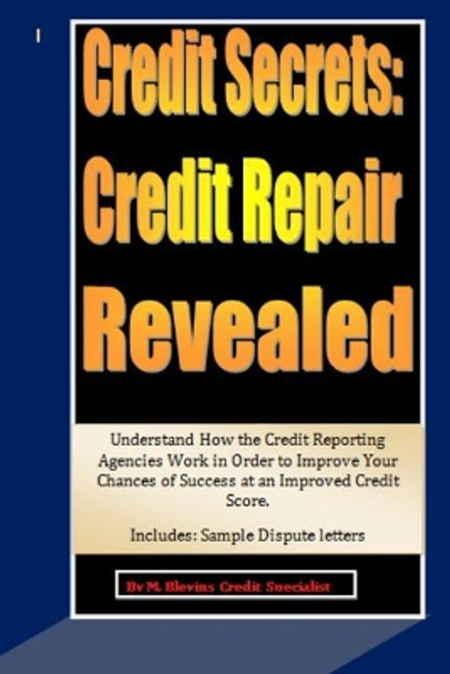 Credit Secrets: Credit Repair Revealed: Understand How the Credit Reporting Agencies Work in Order to Improve Your Chances of Success at an Improved Credit Score. Includes: Sample Dispute letters by M Blevins 9781500335786