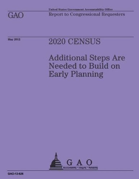 2020 Census: Additional Steps are Needed to Build on Early Planning by U S Government Accountability Office 9781492104728