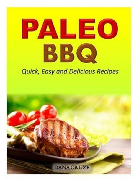 Paleo BBQ: Quick, Easy and Delicious Recipes by Dana Cruze 9781500339524