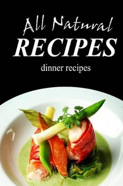 All Natural Recipes - Dinner Recipes: All natural by All Natural Recipes 9781496097699