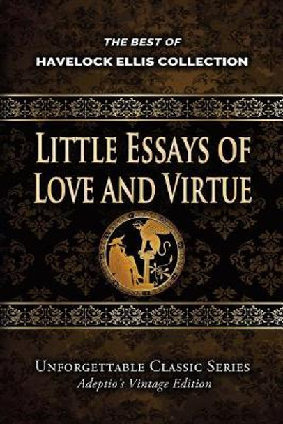 Havelock Ellis Collection - Little Essays of Love and Virtue by Havelock Ellis 9781974429264