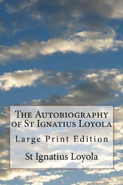 The Autobiography of St Ignatius Loyola: Large Print Edition by Ignatius Loyola 9781974464876