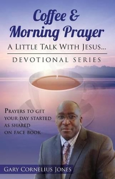 Coffee & Morning Prayer: Little Talk With Jesus by Gary Cornelius Jones 9781500410414