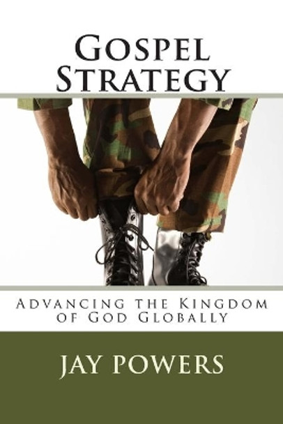 Gospel Strategy: Advancing the Kingdom of God Globally by Jay Powers 9781500629175
