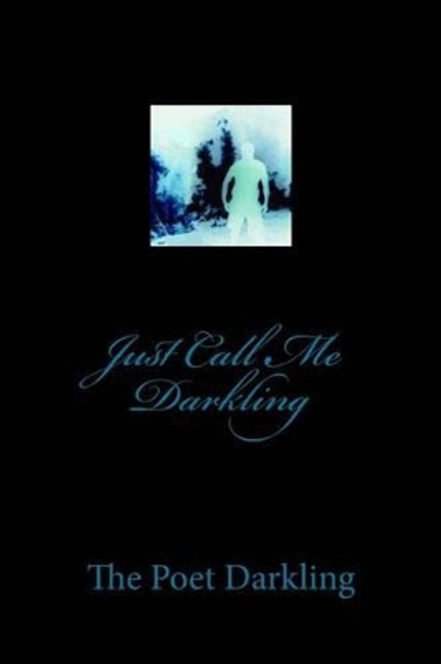 Just Call Me Darkling by The Poet Darkling 9781484885772