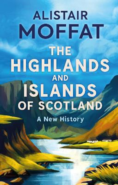 The Highlands and Islands of Scotland: A New History by Alistair Moffat 9781780278575