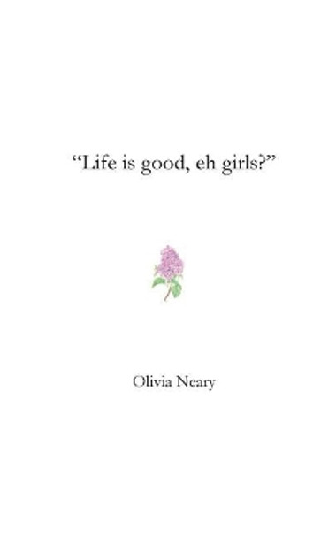 &quot;Life is good, eh girls?&quot; by Olivia Neary 9781973951704