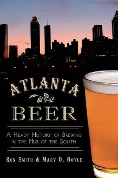 Atlanta Beer: A Heady History of Brewing in the Hub of the South by Professor Ron Smith 9781609498412