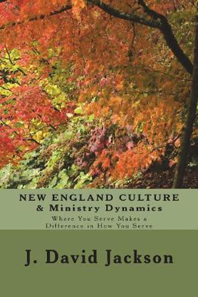 New England Culture & Ministry Dynamics: Where You Serve Makes a Difference in How You Serve by Dr J David Jackson 9781732292321