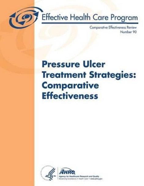 Pressure Ulcer Treatment Strategies: Comparative Effectiveness: Comparative Effectiveness Review Number 90 by Agency for Healthcare Resea And Quality 9781490574592