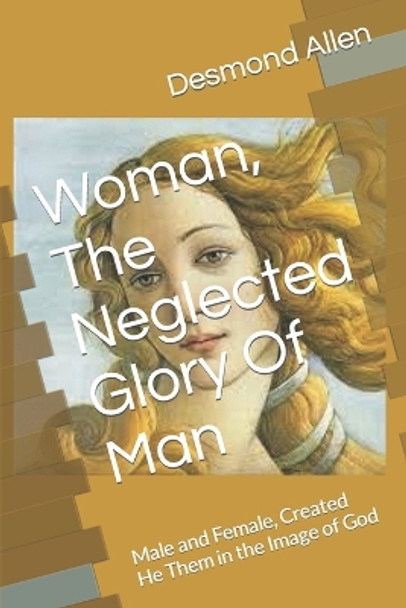 Woman, The Neglected Glory Of Man: Male and Female, Created He Them by Desmond Allen 9798665978338