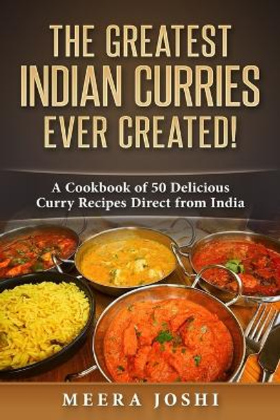 The Greatest Indian Curries Ever Created!: A Cookbook of 50 Delicious Curry Recipes Direct from India by Meera Joshi 9781973988076