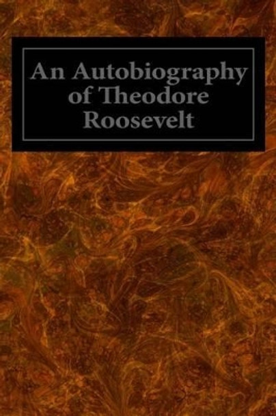 An Autobiography of Theodore Roosevelt by Theodore Roosevelt 9781495955167
