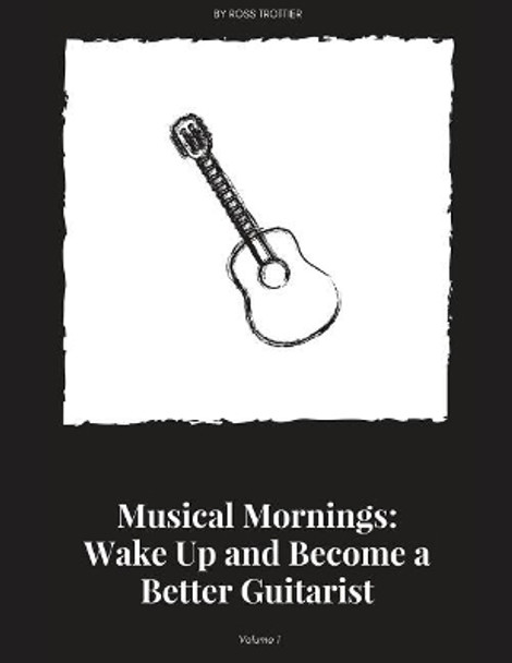 Musical Mornings Volume 1: Wake Up and Become a Better Guitarist by Ross Trottier 9781986318761