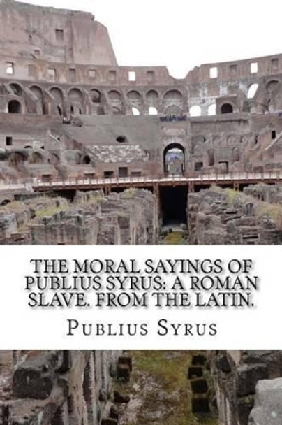 The Moral Sayings Of Publius Syrus: A Roman Slave. From the latin. by D Lyman 9781495262210