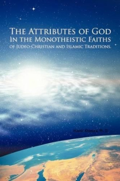 The Attributes of God in the Monotheistic Faiths of Judeo-Christian and Islamic Traditions. by Husein Khimjee Ph D 9781462046133