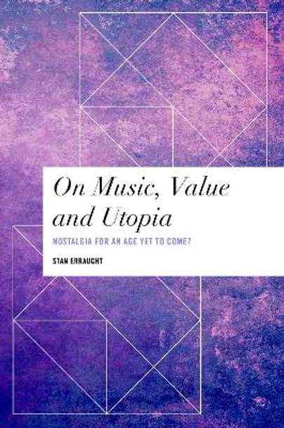 On Music, Value and Utopia: Nostalgia for an Age Yet to Come? by Stan Erraught 9781786612694