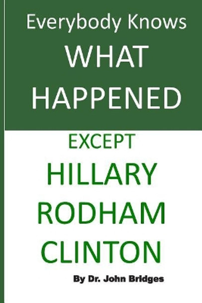 Everybody Knows What Happened Except Hillary Rodham Clinton by John Bridges 9781976282560