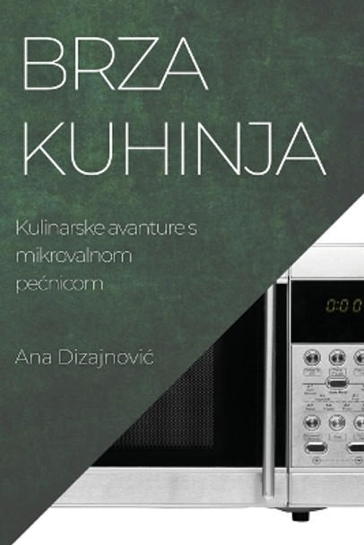 Brza kuhinja: Kulinarske avanture s mikrovalnom pecnicom by Ana Dizajnovic 9781783812660