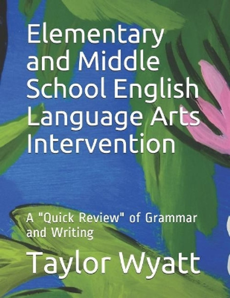 Elementary and Middle School English Language Arts Intervention: A Quick Review of Grammar and Writing by Taylor Wyatt 9781792874703