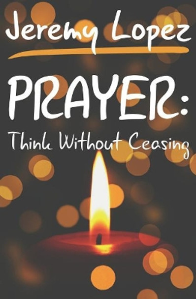 Prayer: Think Without Ceasing by Jeremy Lopez 9781793942708