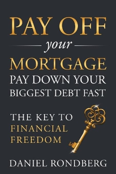 Pay Off Your Mortgage: Pay Down Your Biggest Debt Fast, The Key to Financial Freedom by Daniel Rondberg 9781734961317