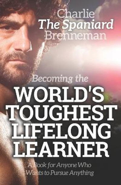 Becoming the World's Toughest Lifelong Learner: A Book for Anyone Who Wants to Pursue Anything by Charlie Brenneman 9781671213920