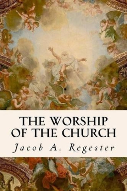 The Worship of the Church by Jacob A Regester 9781535138284