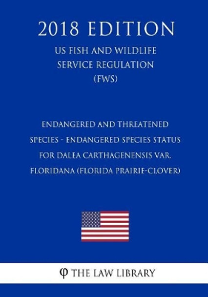 Endangered and Threatened Species - Endangered Species Status for Dalea carthagenensis var. floridana (Florida Prairie-clover) (US Fish and Wildlife Service Regulation) (FWS) (2018 Edition) by The Law Library 9781729568729