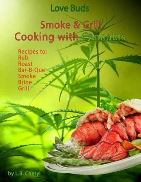 Love Buds Smoke & Grill: Outdoor Cooking with Marijuana, Weed, Pot and Cannabis by L B Cheryl 9781533219237