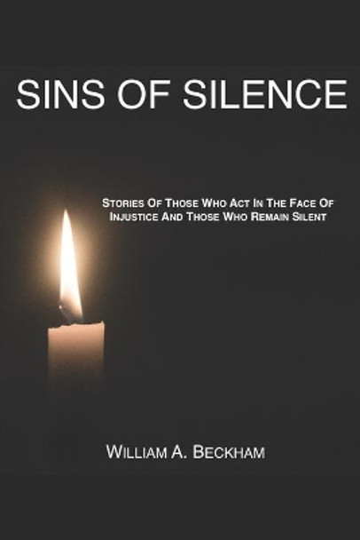 Sins Of Silence: Stories About Those Who Act In The Face Of Injustice And Those Who Remain Silent by William a Beckham 9798653013713