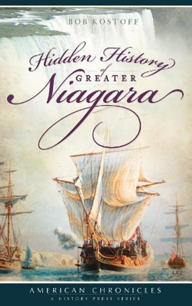 Hidden History of Greater Niagara by Bob Kostoff 9781540229366