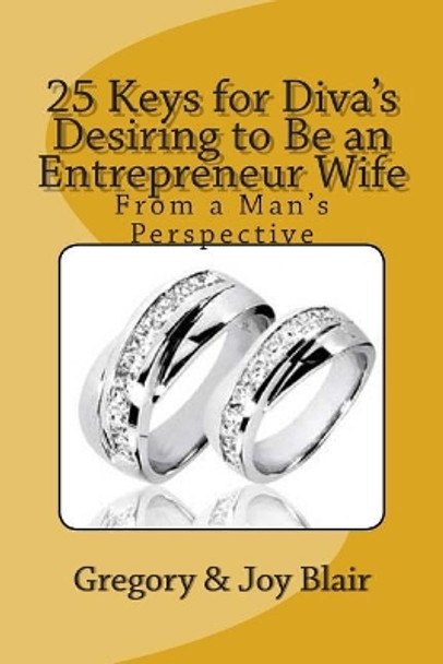 25 Keys for Diva's Desiring to Be an Entrepreneur Wife: From a Man's Perspective by Gregory E Blair 9781468070071