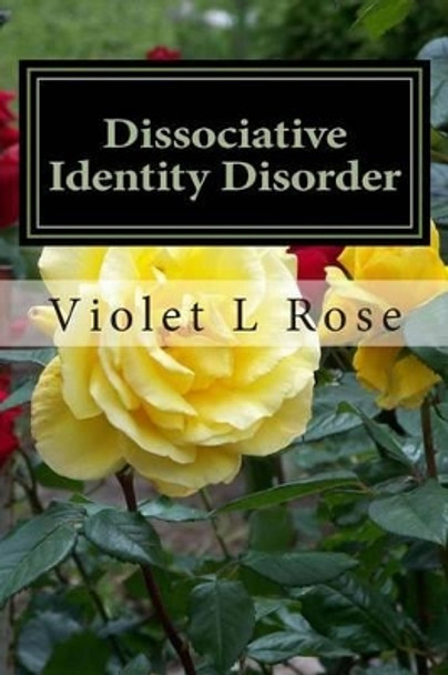 Dissociative Identity Disorder: Walking Out Of The Darkness, Stepping Into The Light by Violet L Rose 9781508832799