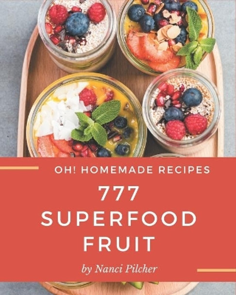 Oh! 777 Homemade Superfood Fruit Recipes: A Must-have Homemade Superfood Fruit Cookbook for Everyone by Nanci Pilcher 9798697658048