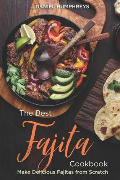 The Best Fajita Cookbook: Make Delicious Fajitas from Scratch by Daniel Humphreys 9781794655522