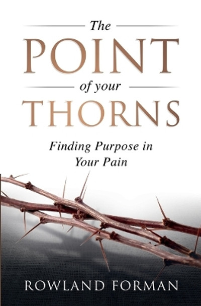 The Point of Your Thorns: Finding Purpose in Your Pain by Rowland Forman 9781991194800