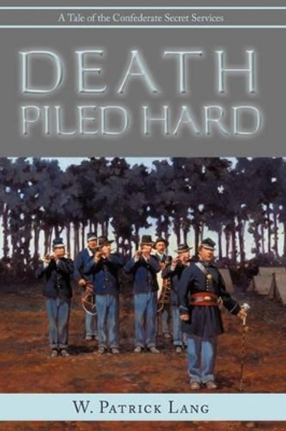 Death Piled Hard: A Tale of the Confederate Secret Services by Colonel W Patrick Lang 9781440123887