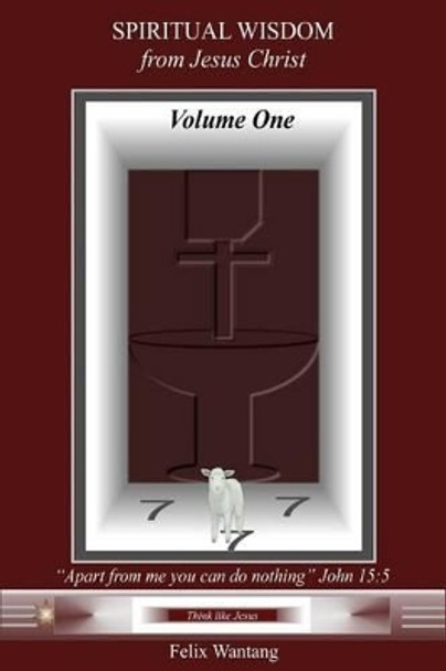 Spiritual Wisdom from Jesus Christ: Volume One by Felix Wantang 9781500768508