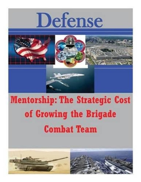 Mentorship: The Strategic Cost of Growing the Brigade Combat Team by U S Army Command and General Staff Coll 9781500771294