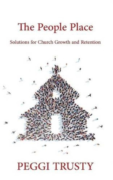 The People Place: Solutions for Church Growth and Retention by Peggi Trusty 9781515024224