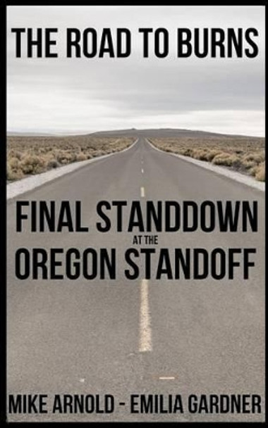 The Road to Burns: Final Standdown at the Oregon Standoff by Mike Arnold 9781542550130