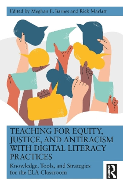 Teaching for Equity, Justice, and Antiracism with Digital Literacy Practices: Knowledge, Tools, and Strategies for the ELA Classroom by Meghan E. Barnes 9781032548425