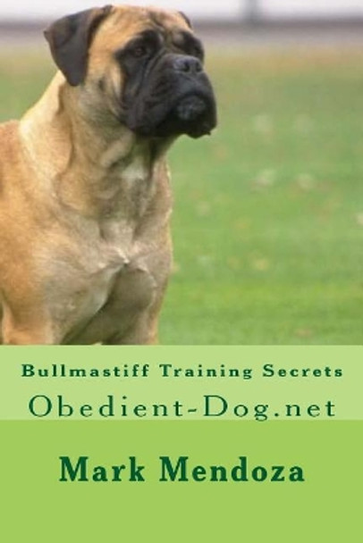 Bullmastiff Training Secrets: Obedient-Dog.net by Mark Mendoza 9781503232440