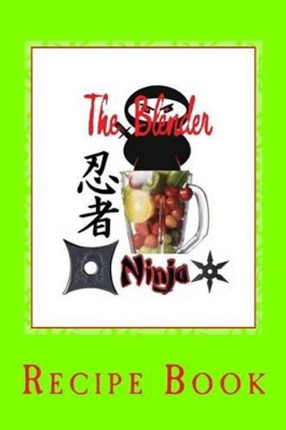 The Blender Ninja: Recipe Book by The Blender Ninja 9781505397277
