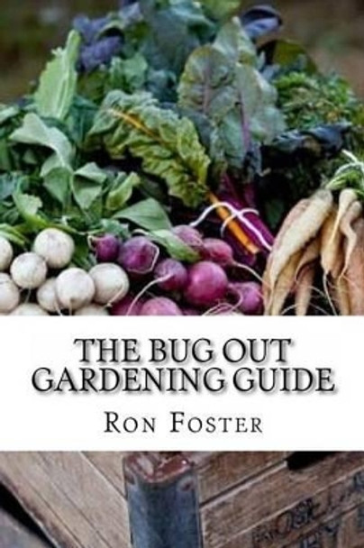 The Bug Out Gardening Guide: Growing Survival Food When It Absolutely Matters by Ron Foster 9781505284454